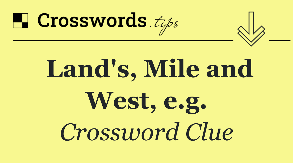 Land's, Mile and West, e.g.
