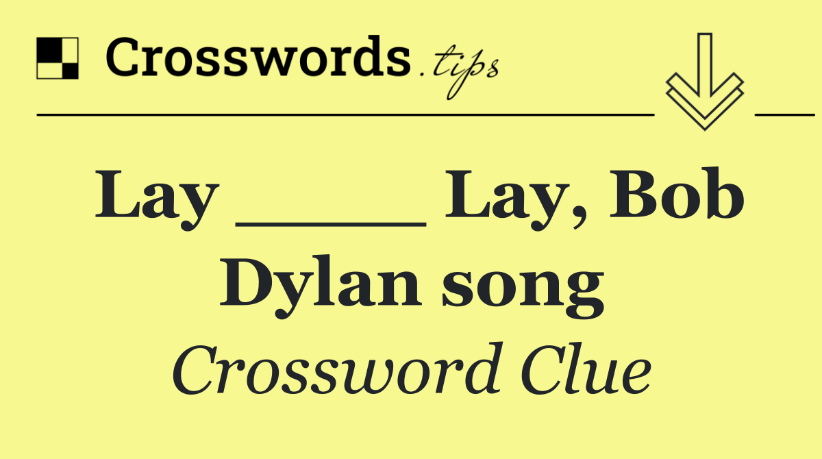 Lay ____ Lay, Bob Dylan song