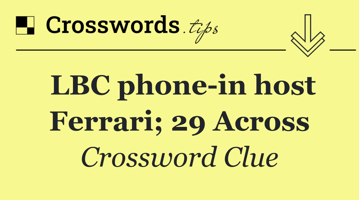 LBC phone in host Ferrari; 29 Across