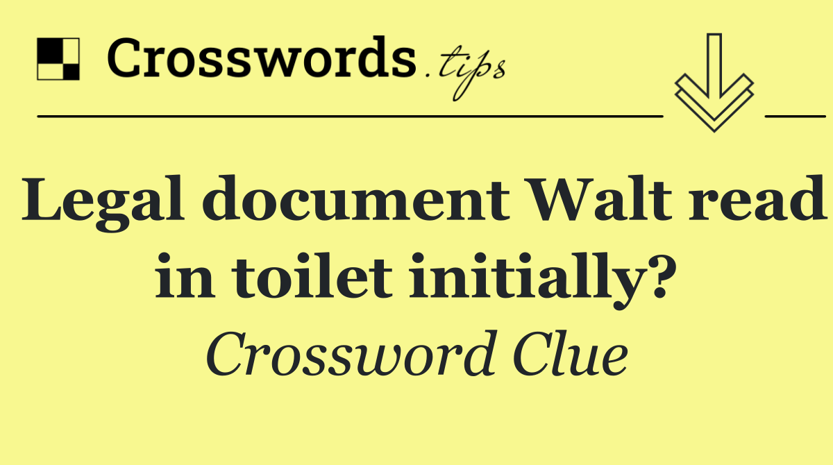 Legal document Walt read in toilet initially?