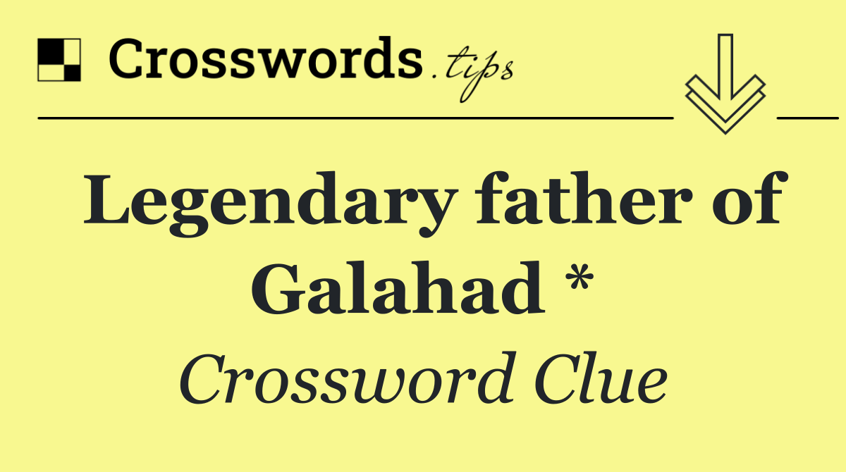 Legendary father of Galahad *