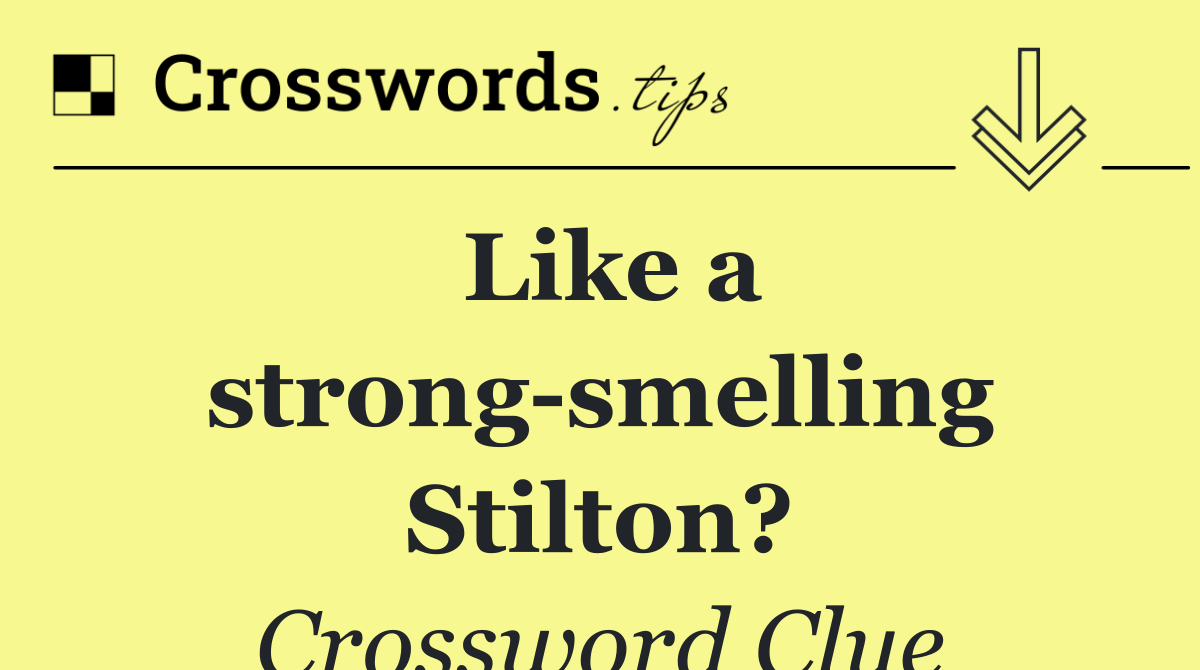 Like a strong smelling Stilton?