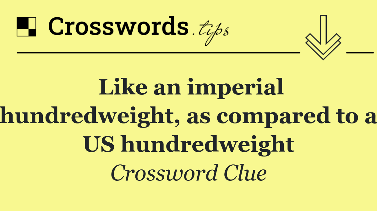 Like an imperial hundredweight, as compared to a US hundredweight