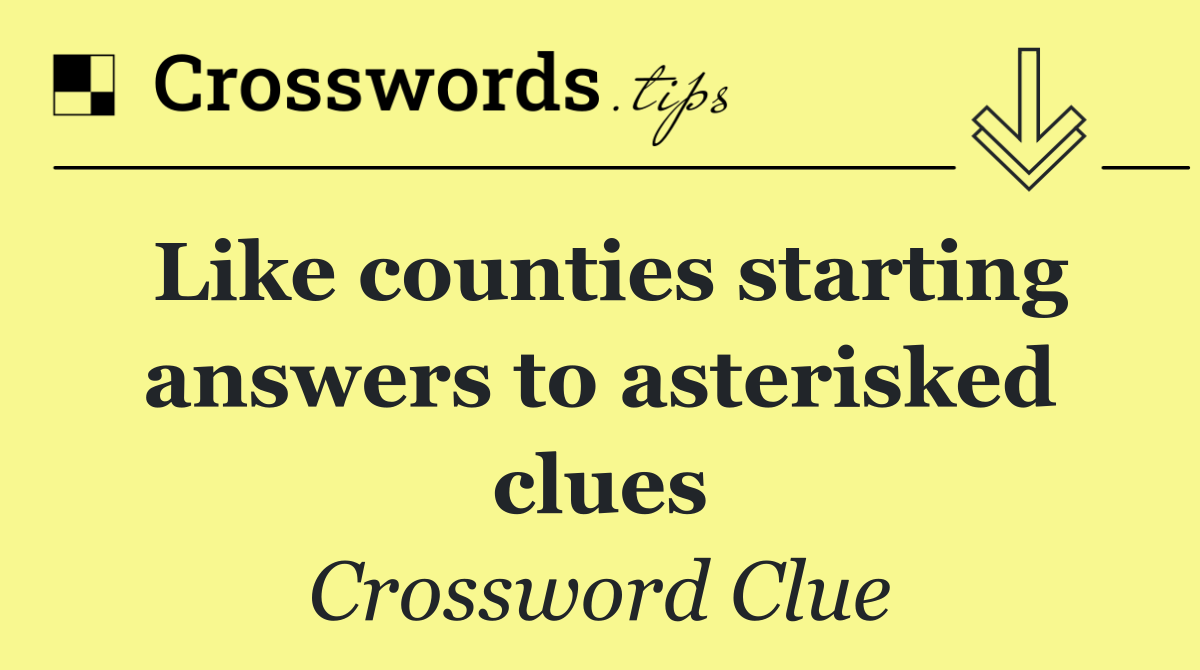 Like counties starting answers to asterisked clues