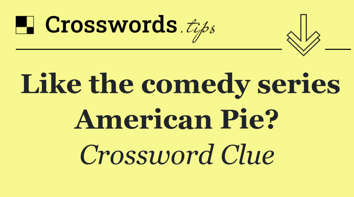 Like the comedy series American Pie?