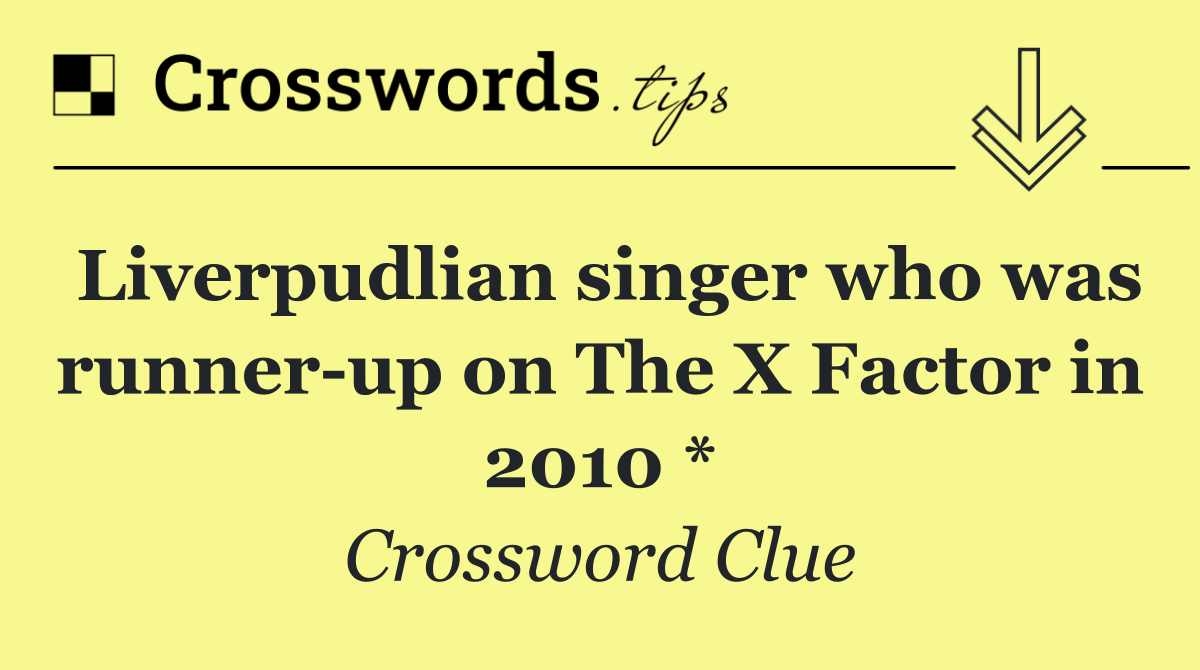 Liverpudlian singer who was runner up on The X Factor in 2010 *