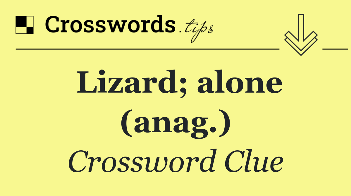 Lizard; alone (anag.)