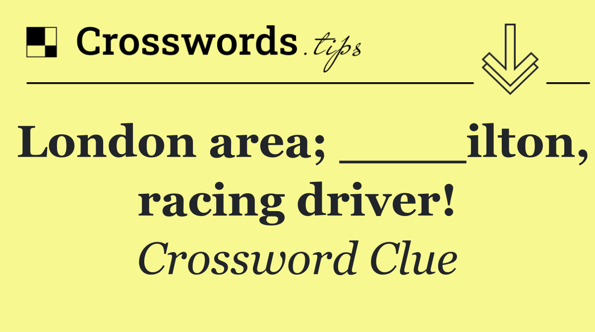 London area; ____ilton, racing driver!