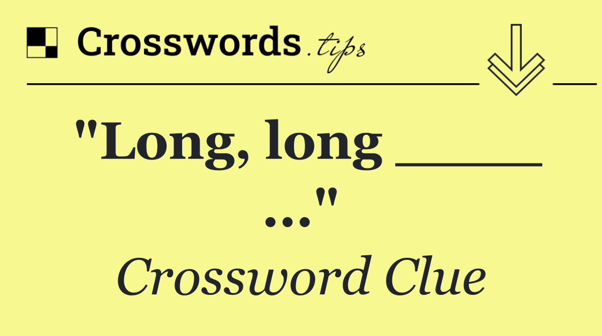 "Long, long ____ ..."