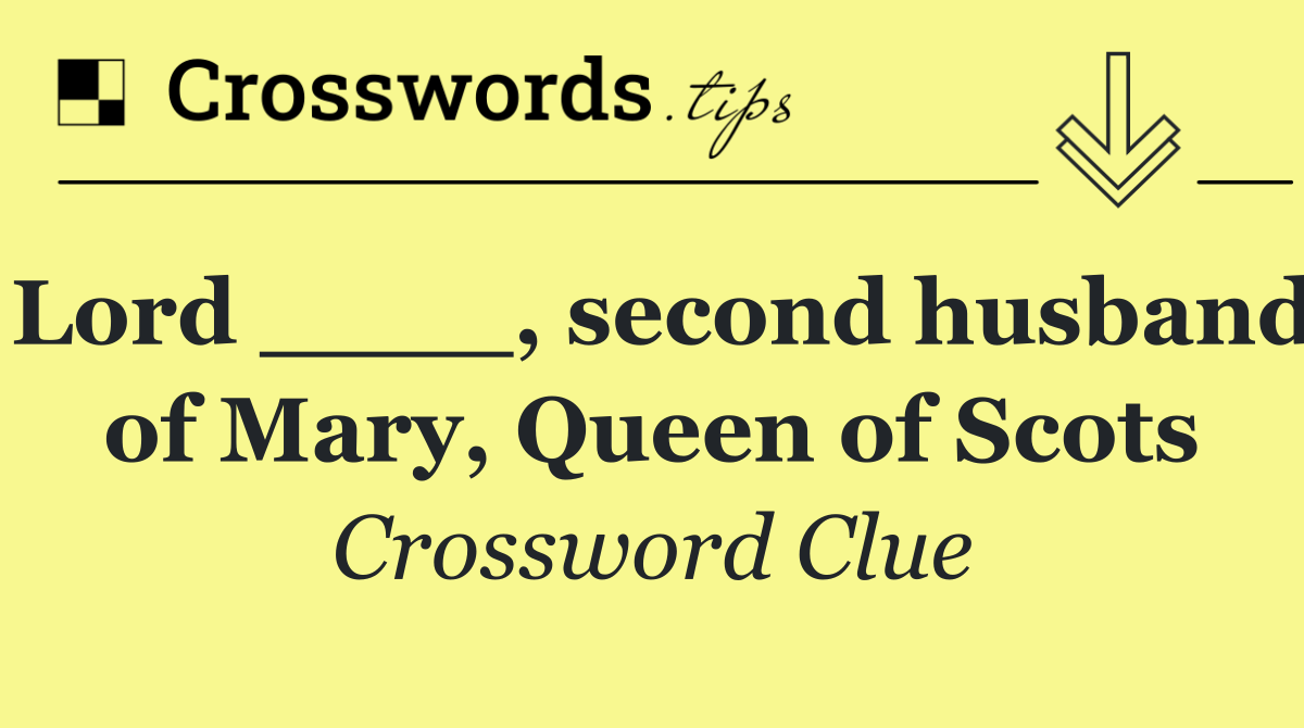 Lord ____, second husband of Mary, Queen of Scots