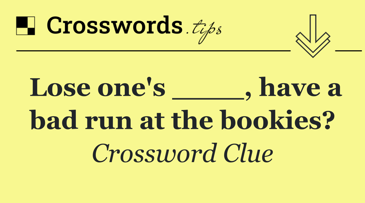 Lose one's ____, have a bad run at the bookies?