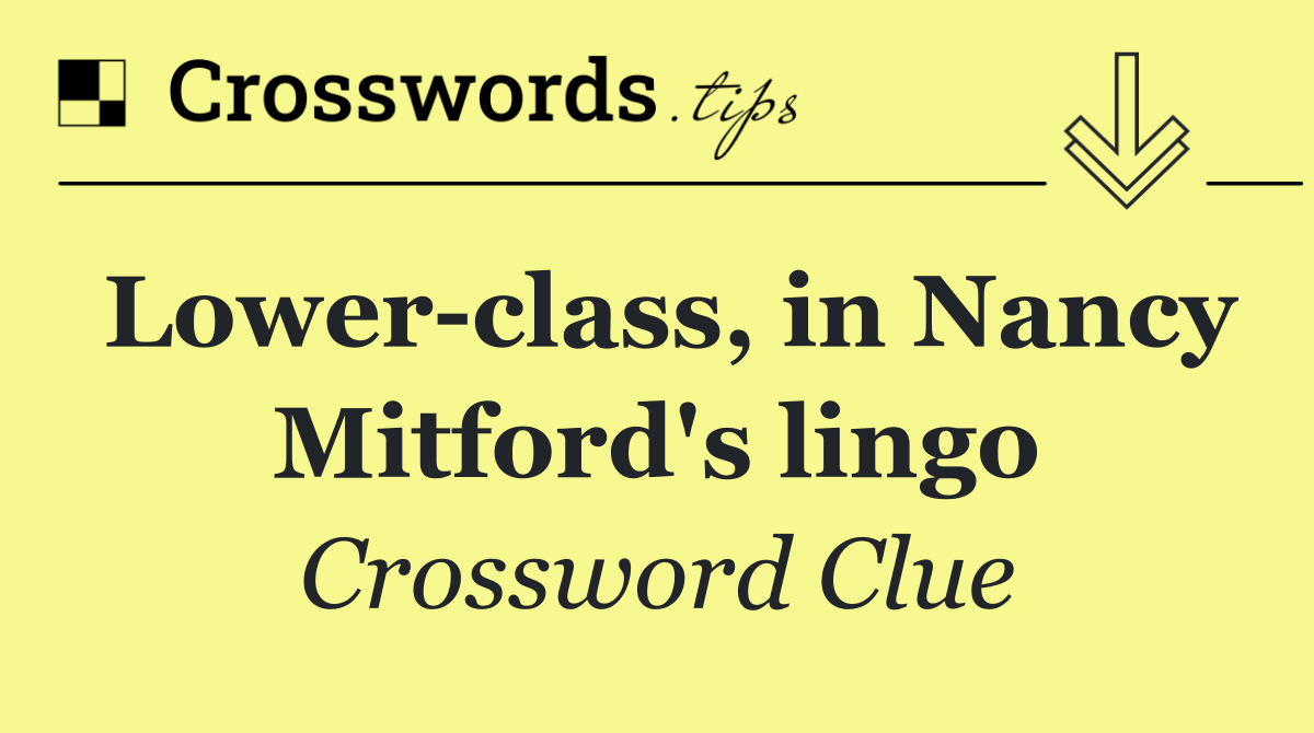 Lower class, in Nancy Mitford's lingo