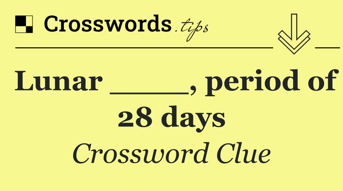 Lunar ____, period of 28 days