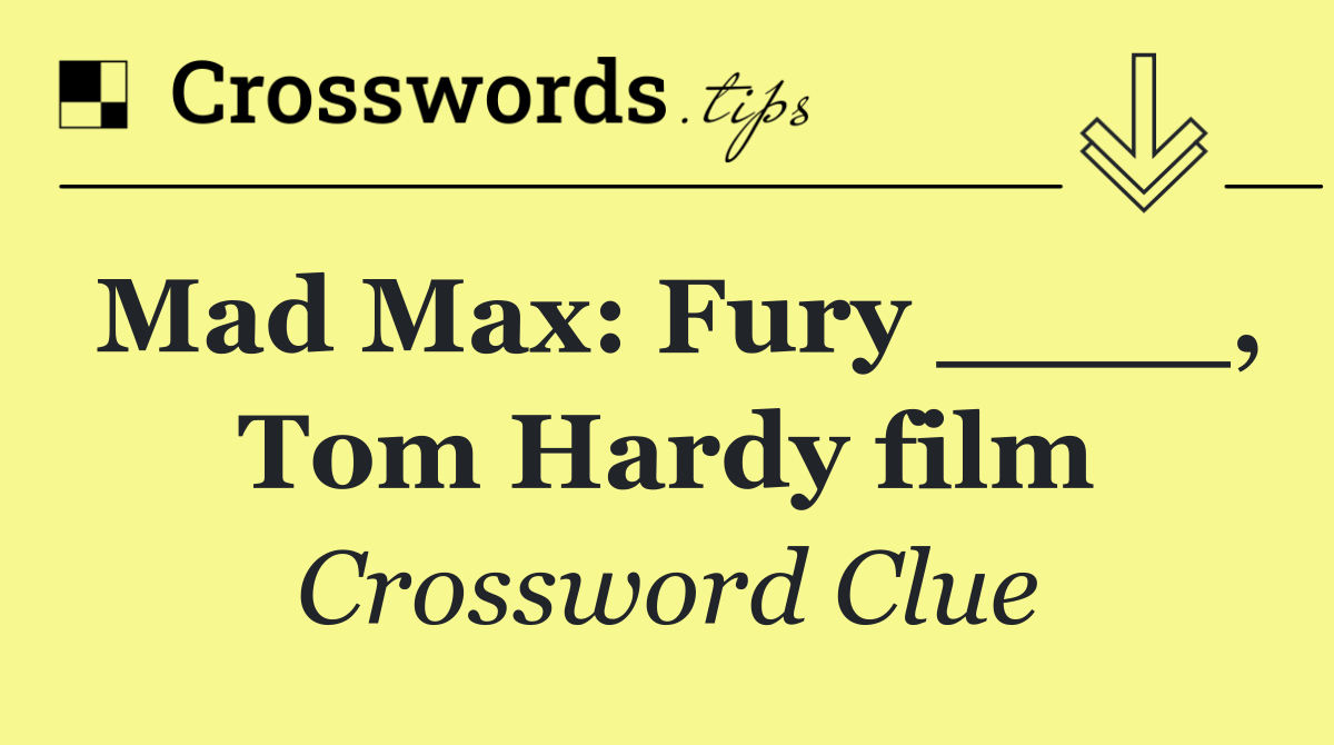 Mad Max: Fury ____, Tom Hardy film