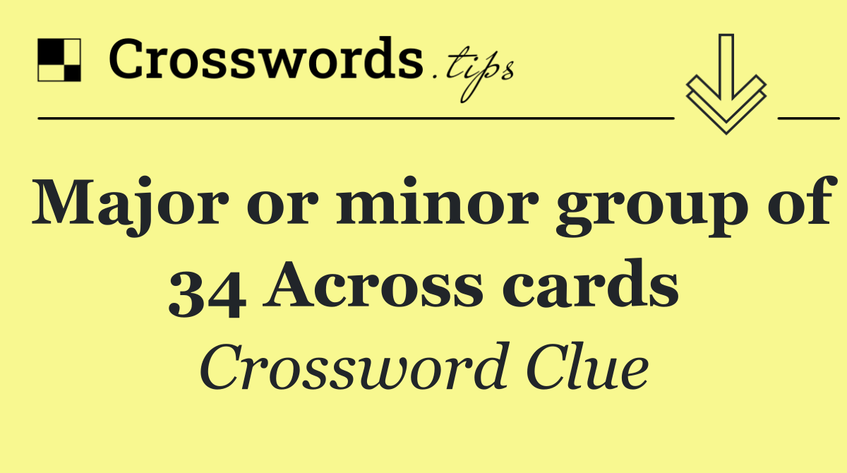 Major or minor group of 34 Across cards