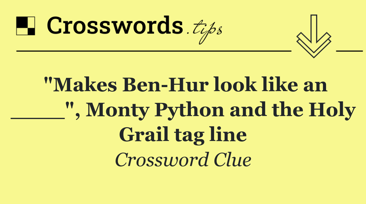 "Makes Ben Hur look like an ____", Monty Python and the Holy Grail tag line