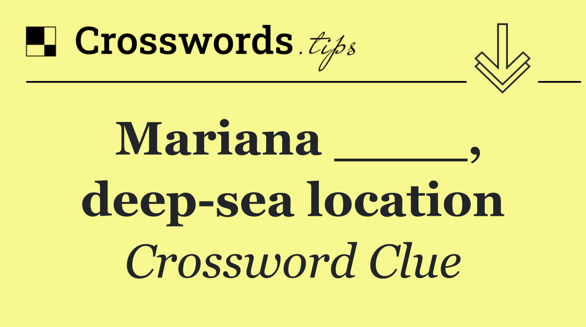 Mariana ____, deep sea location