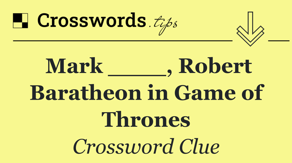 Mark ____, Robert Baratheon in Game of Thrones