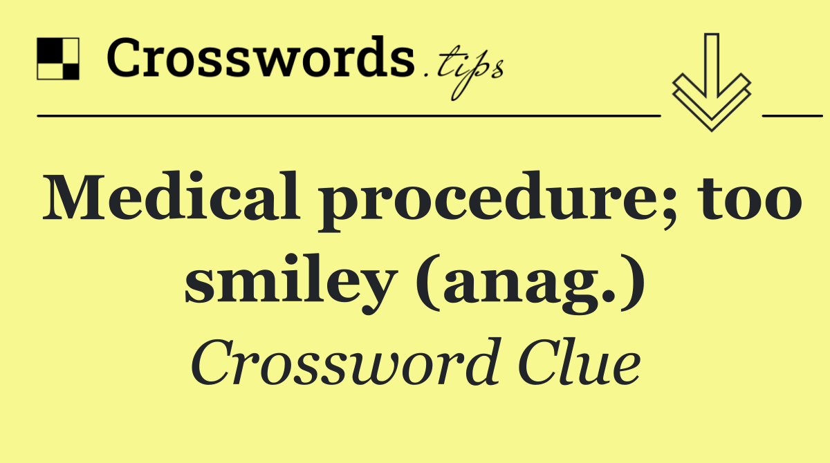 Medical procedure; too smiley (anag.)