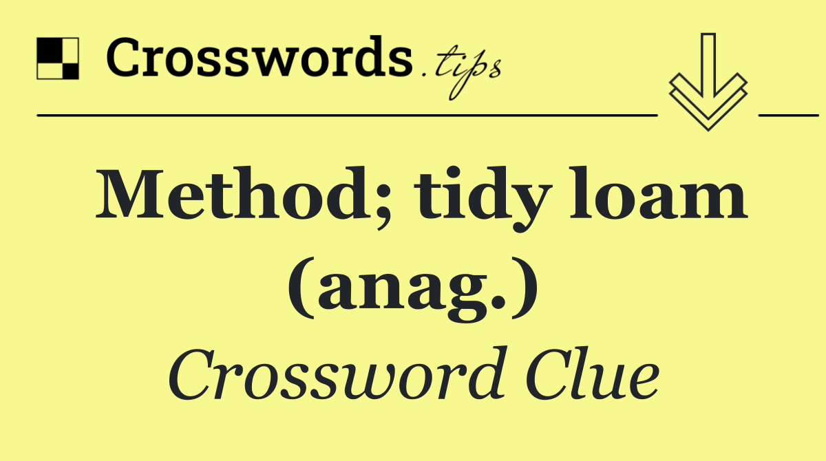 Method; tidy loam (anag.)