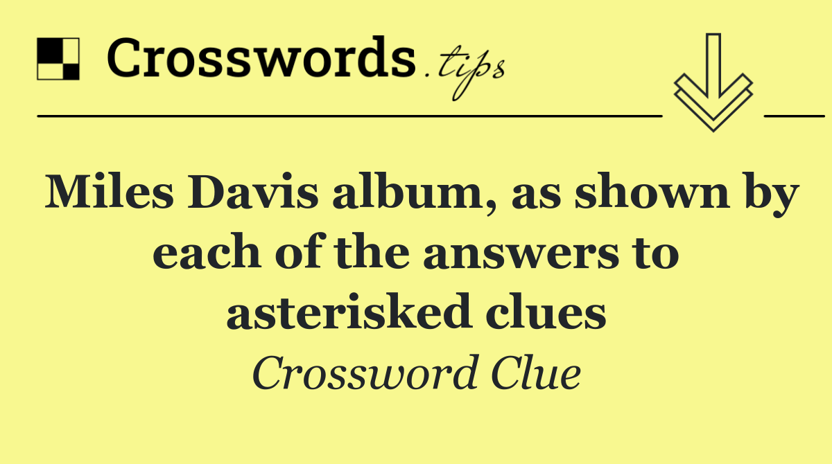 Miles Davis album, as shown by each of the answers to asterisked clues