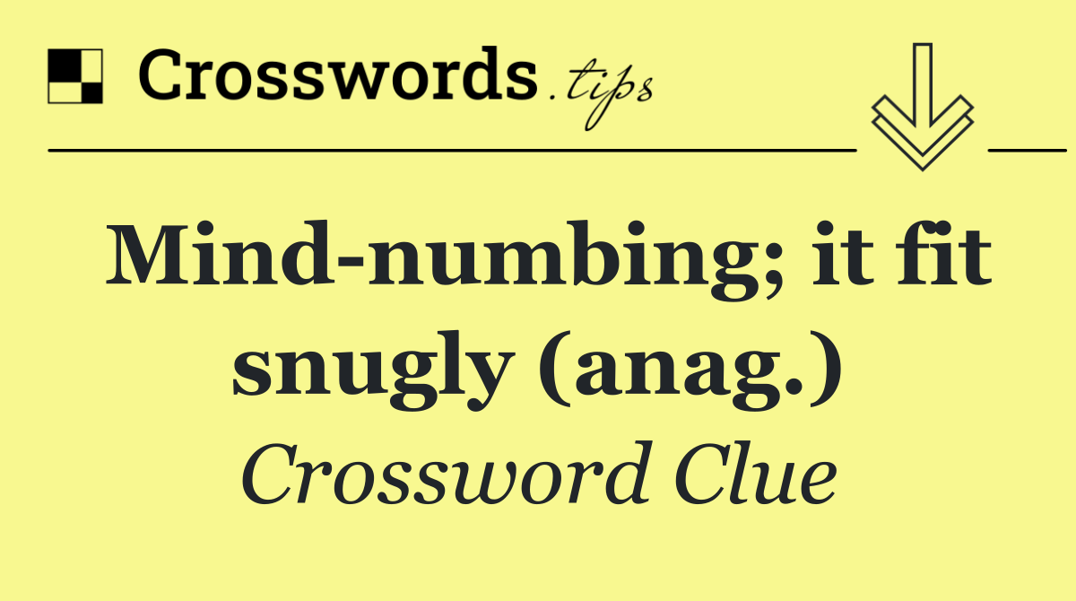 Mind numbing; it fit snugly (anag.)