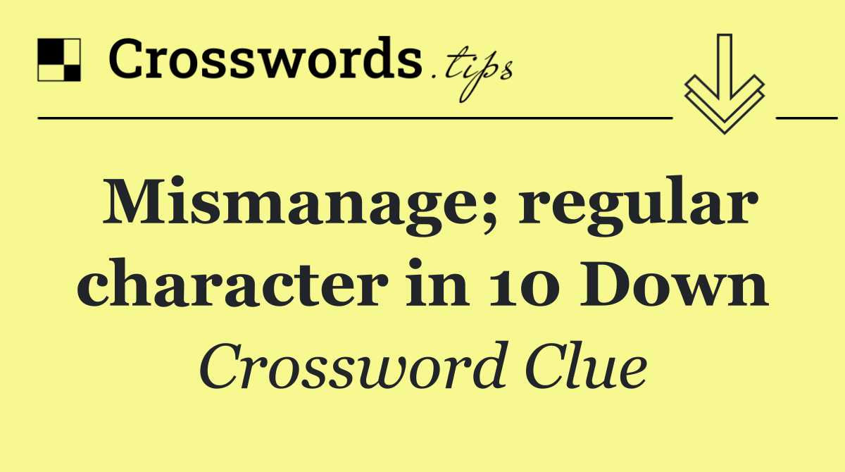 Mismanage; regular character in 10 Down