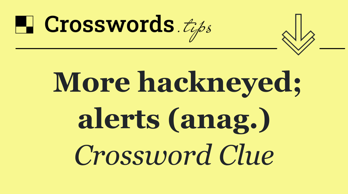 More hackneyed; alerts (anag.)