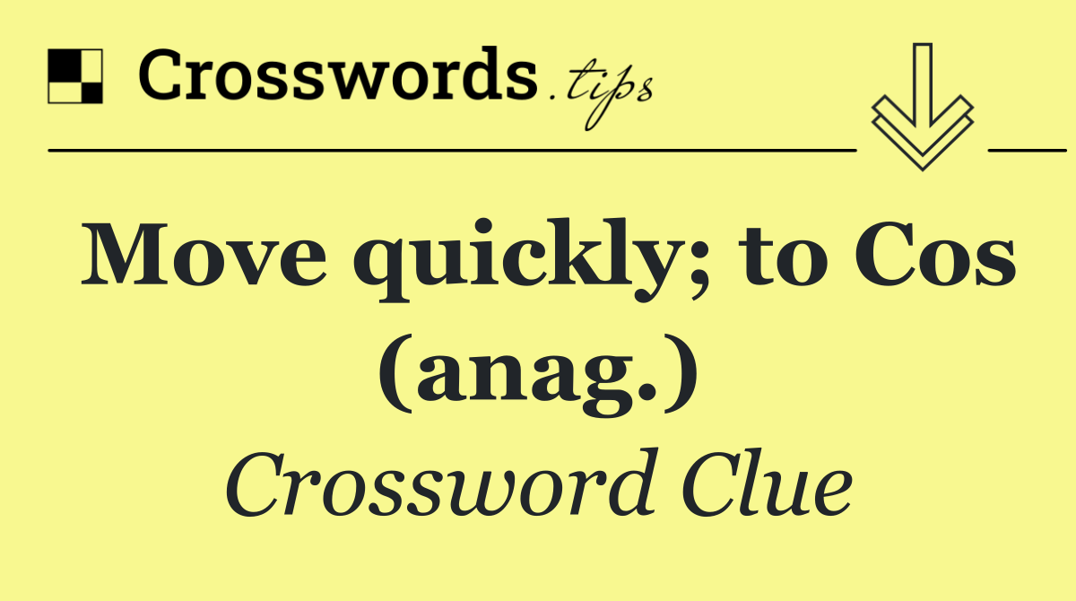 Move quickly; to Cos (anag.)