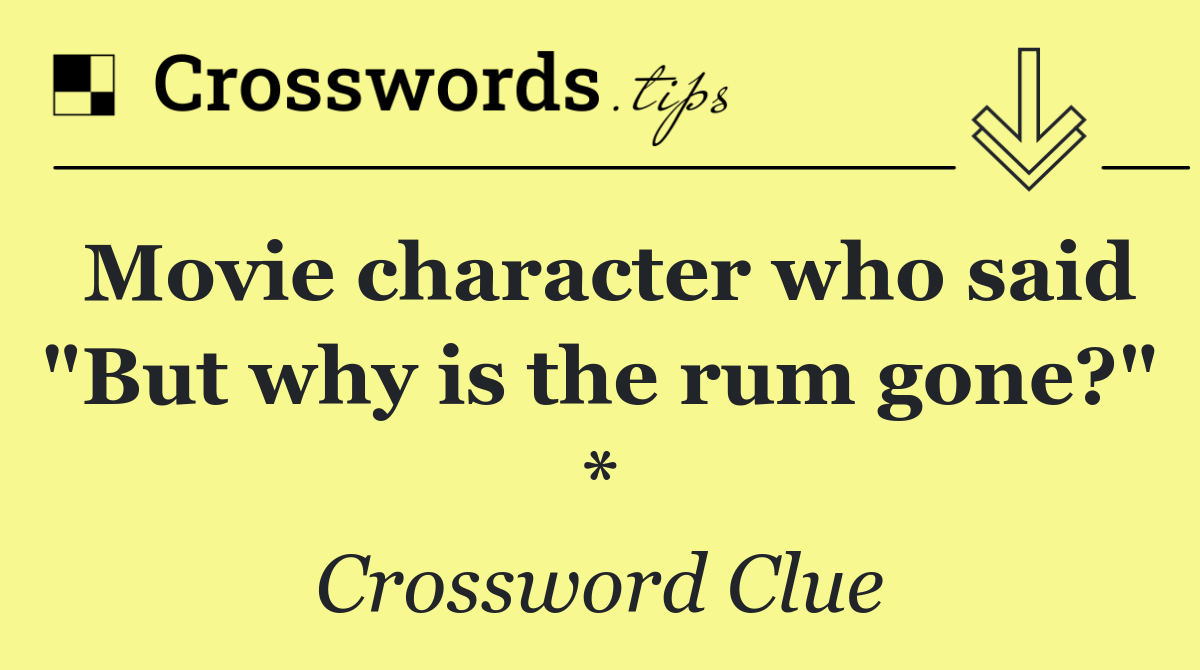 Movie character who said "But why is the rum gone?" *