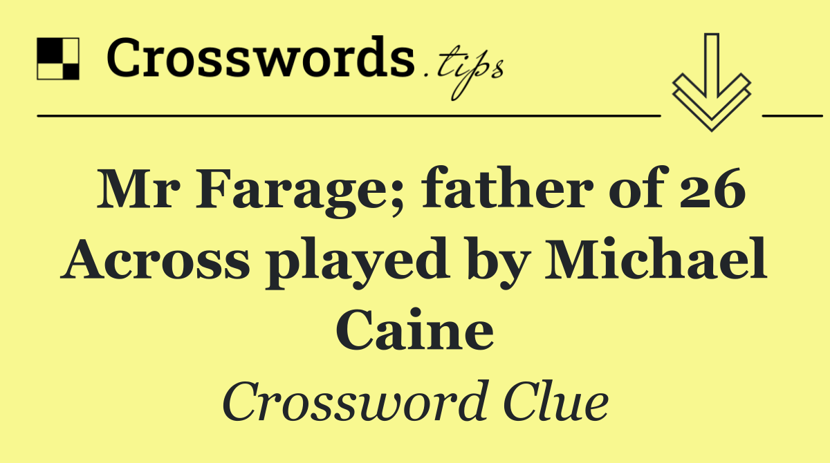 Mr Farage; father of 26 Across played by Michael Caine