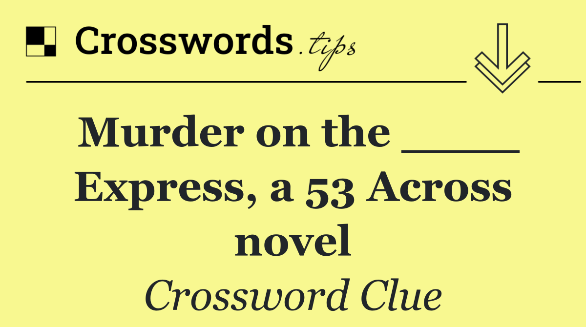 Murder on the ____ Express, a 53 Across novel