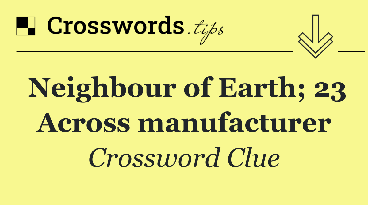 Neighbour of Earth; 23 Across manufacturer