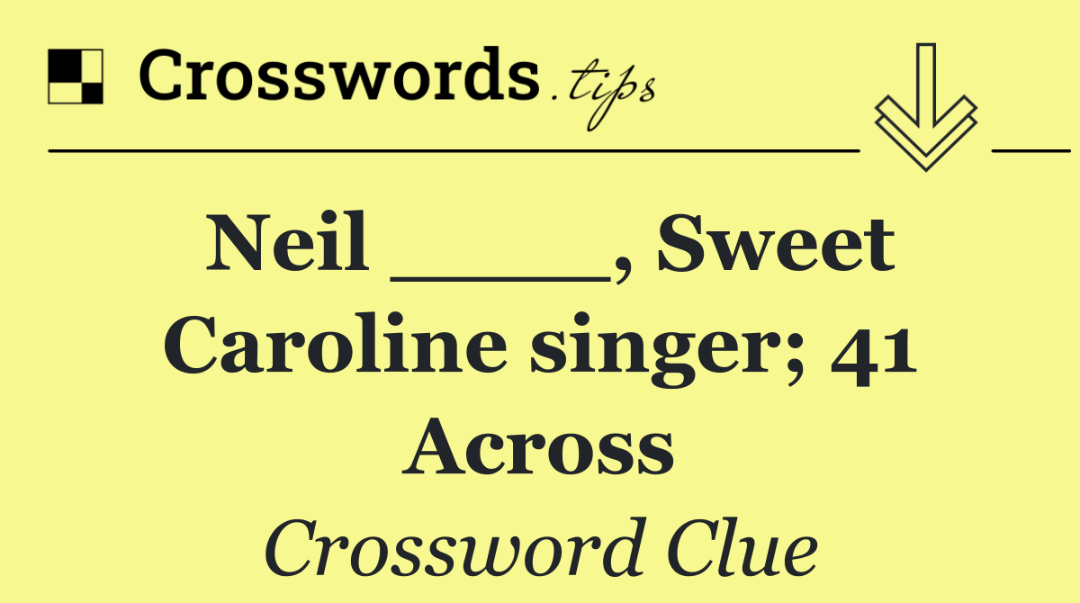 Neil ____, Sweet Caroline singer; 41 Across