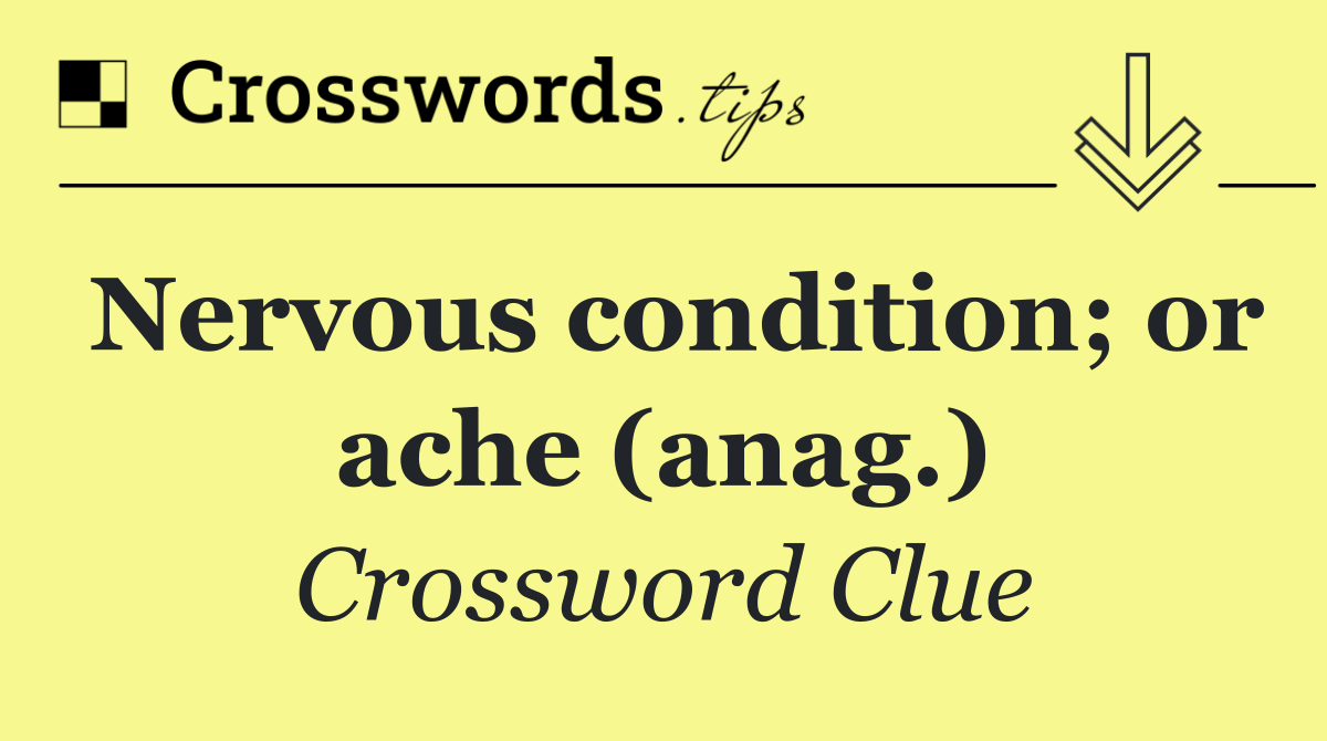 Nervous condition; or ache (anag.)