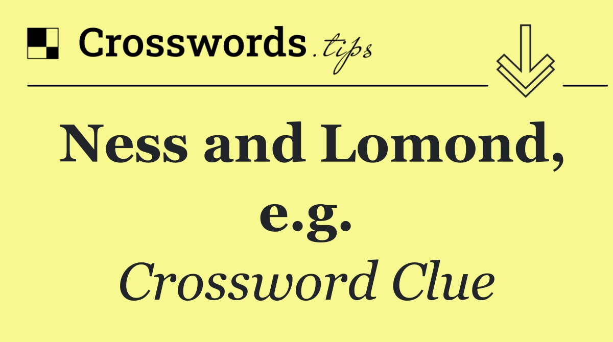 Ness and Lomond, e.g.