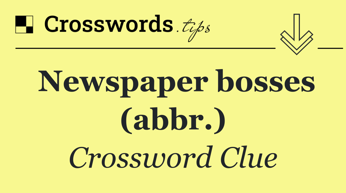 Newspaper bosses (abbr.)