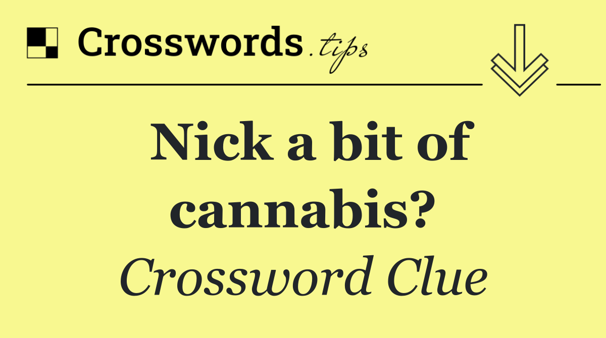 Nick a bit of cannabis?