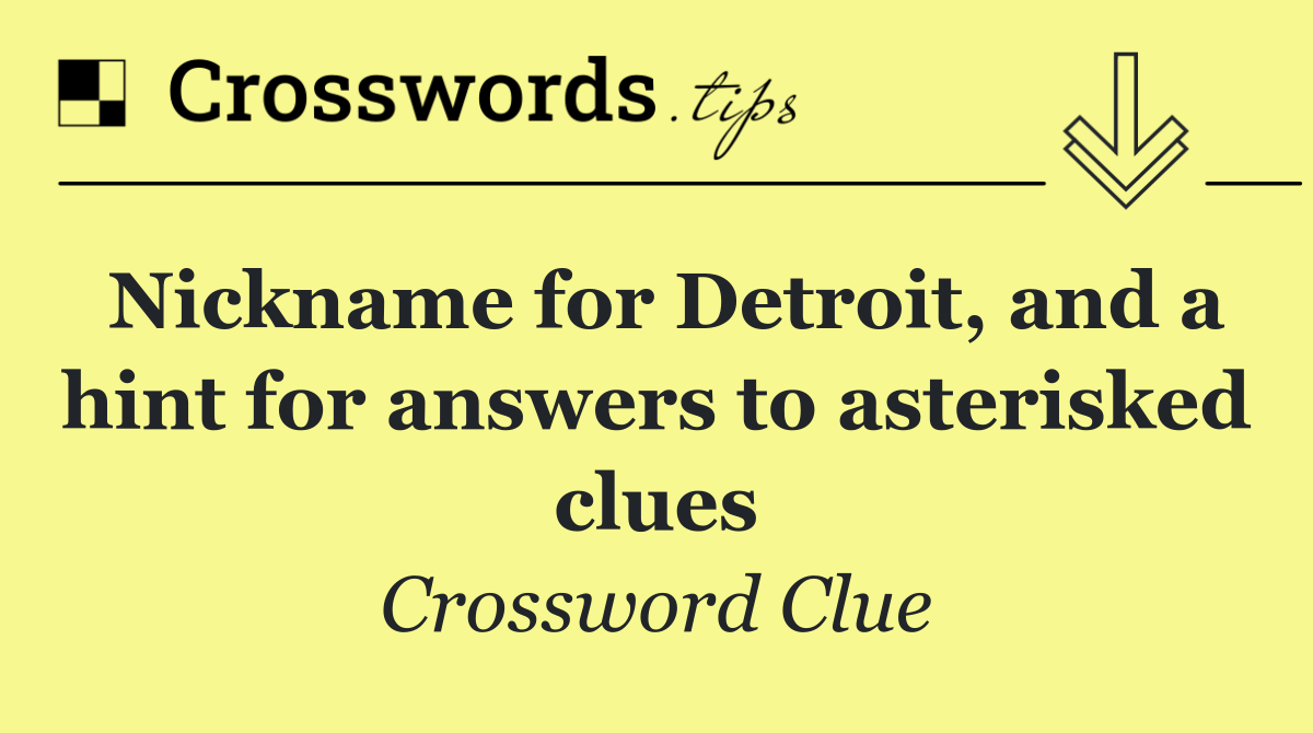 Nickname for Detroit, and a hint for answers to asterisked clues