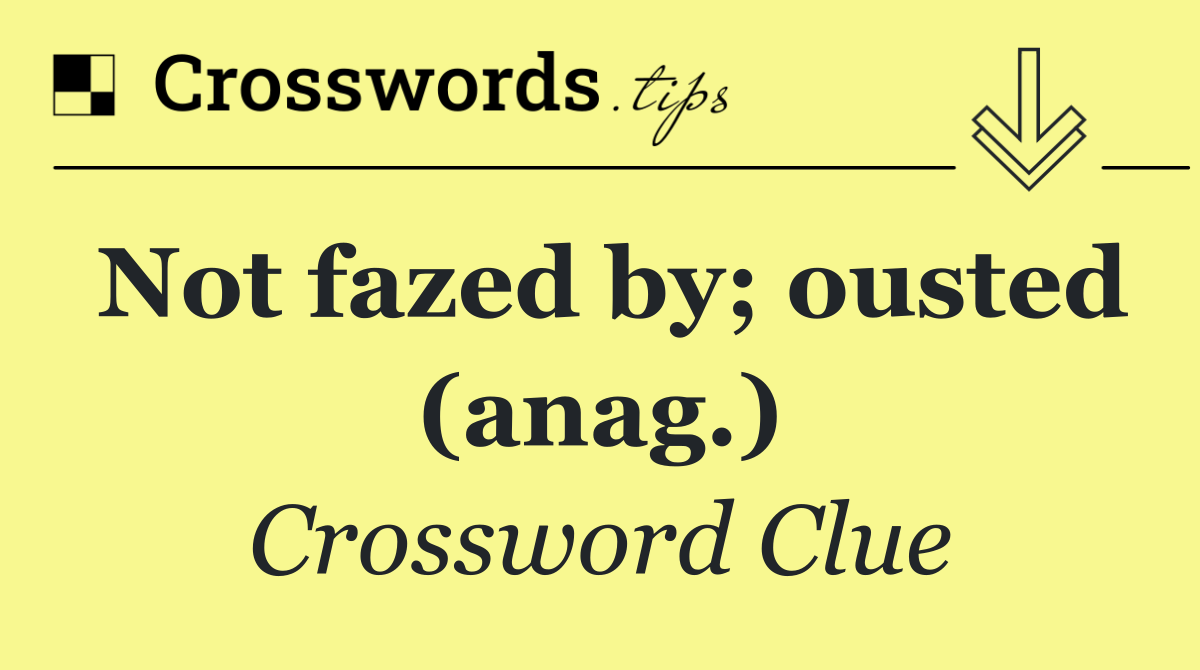 Not fazed by; ousted (anag.)