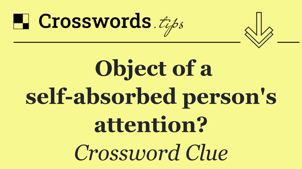 Object of a self absorbed person's attention?