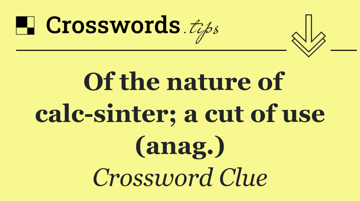 Of the nature of calc sinter; a cut of use (anag.)