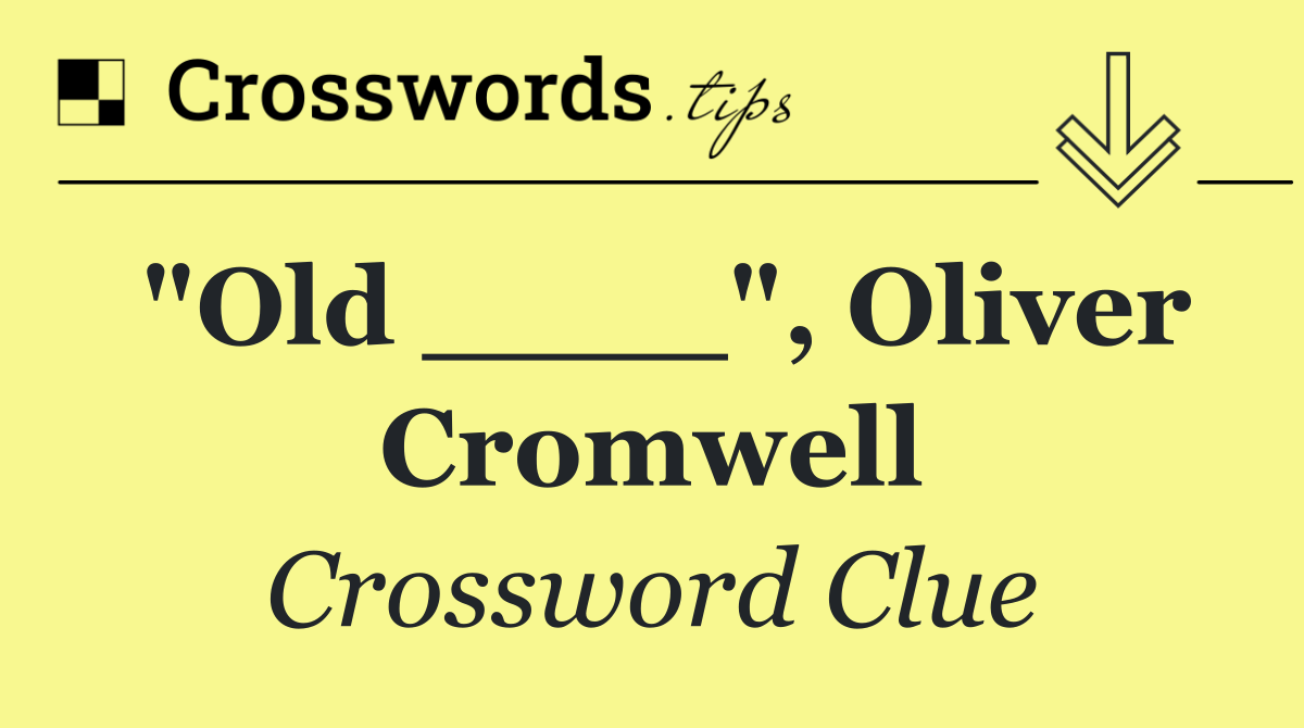 "Old ____", Oliver Cromwell