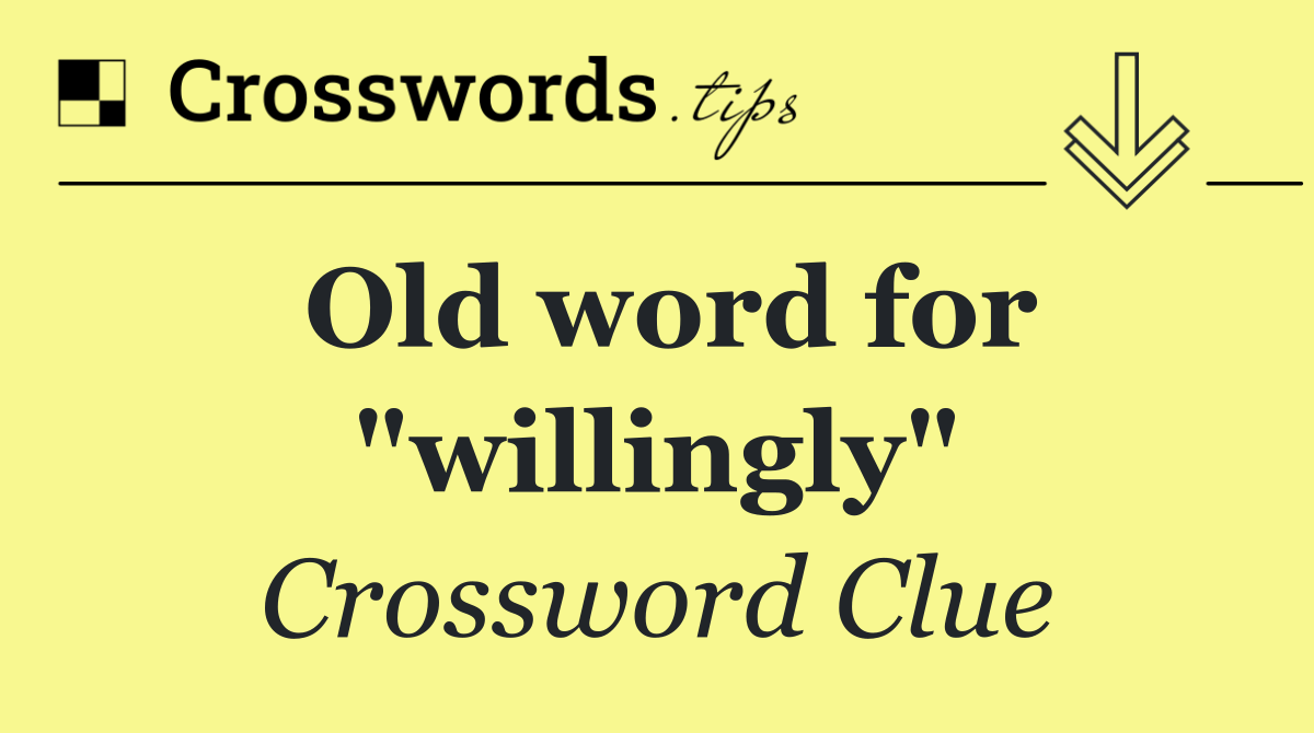 Old word for "willingly"