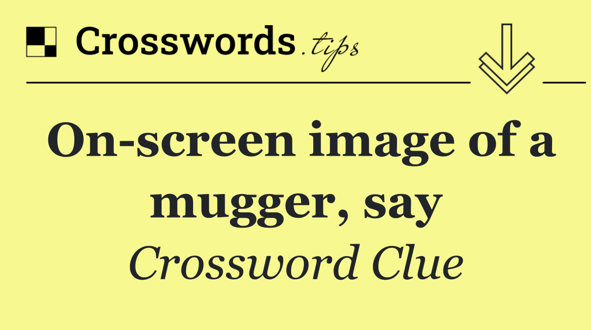 On screen image of a mugger, say