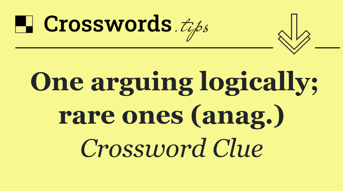 One arguing logically; rare ones (anag.)