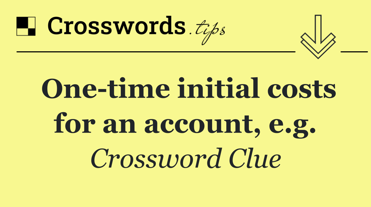 One time initial costs for an account, e.g.