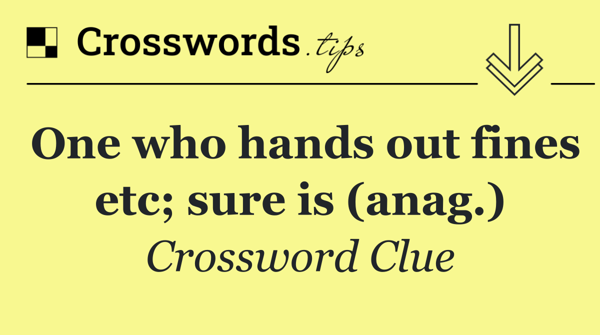 One who hands out fines etc; sure is (anag.)