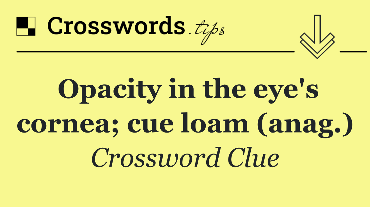 Opacity in the eye's cornea; cue loam (anag.)