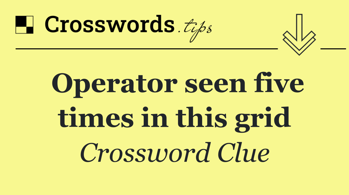 Operator seen five times in this grid